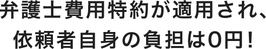 弁護士費用特約が適用され、依頼者自身の負担は０円
