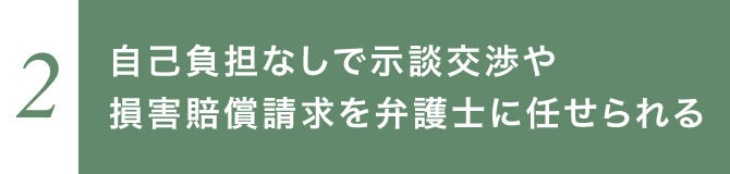 自己負担なしで示談交渉や損害賠償請求を弁護士に任せられる